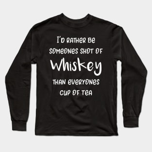 I'd Rather Be Somebodys Shot of Whiskey Than Everyones Cup of Tea Long Sleeve T-Shirt